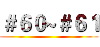 ＃６０~＃６１ ()