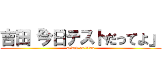 吉田「今日テストだってよ」 (attack on titan)