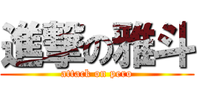 進撃の雅斗 (attack on pero)