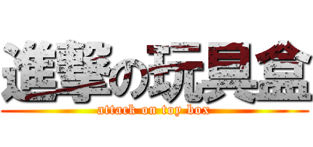 進撃の玩具盒 (attack on toy box)