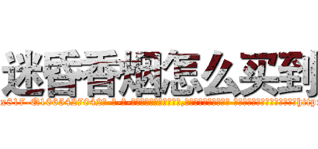 迷昏香烟怎么买到 (迷昏香烟怎么买到【电-话151x68344x817-Q1065427042元-吉-药-业】我们做的是长期生意,靠的是老客户长期支持 迷昏香烟怎么买到在发表了一篇http://sngk.net/pKjpDd

参考消息网我们做的是长期生意,靠的是老客户长期支持也许我们早该意识到，就连鲍勃·霍斯金斯（金球奖戏剧类电影男主角 
)