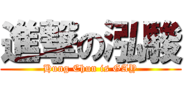 進撃の泓駿 (Hung Chun is GAY)