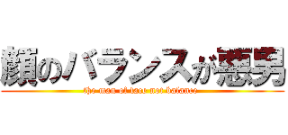 顔のバランスが悪男 (the man of face not balance )