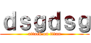 ｄｓｇｄｓｇ (attack on titan)