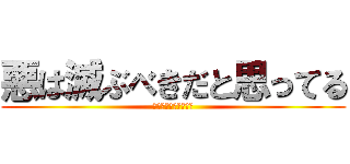 悪は滅ぶべきだと思ってる (いつしか君は信じてる)