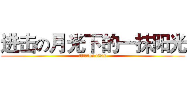 进击の月光下的一抹阳光 (（￣⊿￣）on titan)