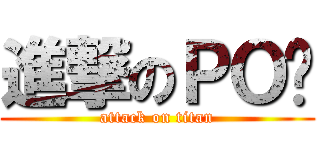 進撃のＰＯ瑋 (attack on titan)