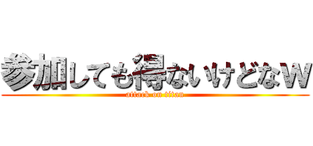 参加しても得ないけどなｗ (attack on titan)