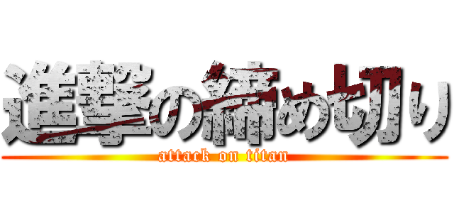 進撃の締め切り (attack on titan)