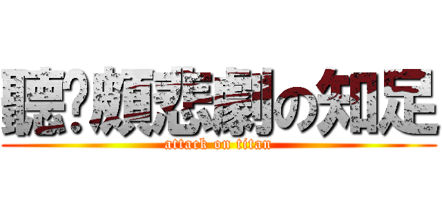 聽說頗悲劇の知足 (attack on titan)