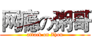 网瘾の粥哥 (attack on Zhou)