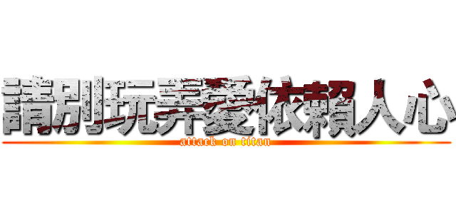 請別玩弄愛依賴人心 (attack on titan)