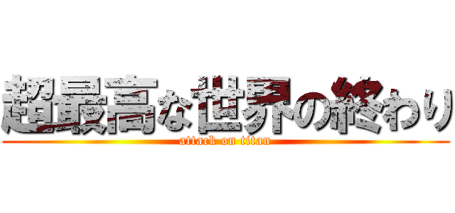 超最高な世界の終わり (attack on titan)