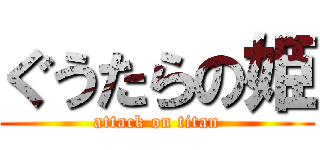 ぐうたらの姫 (attack on titan)