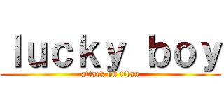 ｌｕｃｋｙ ｂｏｙ (attack on titan)