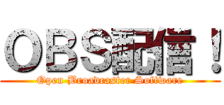ＯＢＳ配信！ (Open Broadcaster Software)