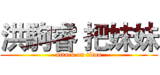 洪駒睿 把妹妹 (attack on titan)