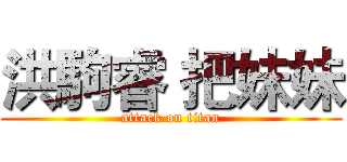 洪駒睿 把妹妹 (attack on titan)