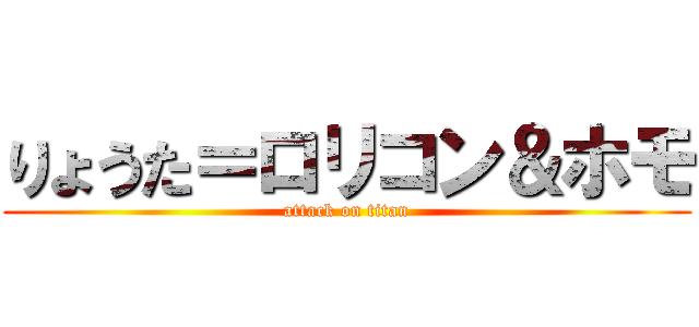 りょうた＝ロリコン＆ホモ (attack on titan)