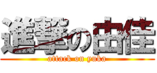 進撃の由佳 (attack on yuka)