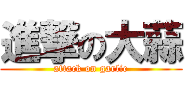 進撃の大蒜 (attack on garlic)