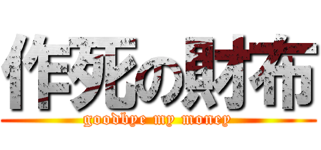 作死の財布 (goodbye my money)