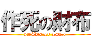 作死の財布 (goodbye my money)