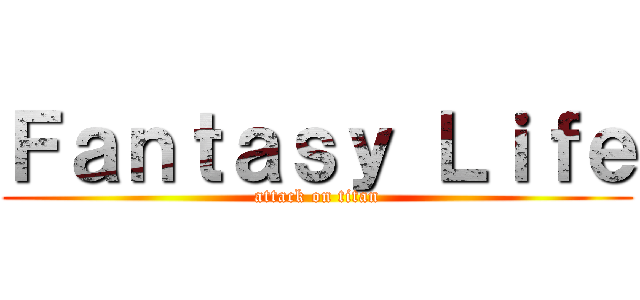 Ｆａｎｔａｓｙ Ｌｉｆｅ (attack on titan)