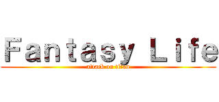 Ｆａｎｔａｓｙ Ｌｉｆｅ (attack on titan)