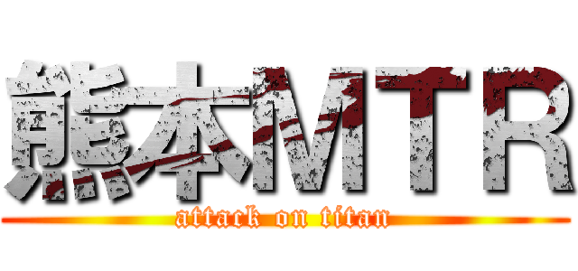 熊本ＭＴＲ (attack on titan)