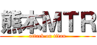 熊本ＭＴＲ (attack on titan)