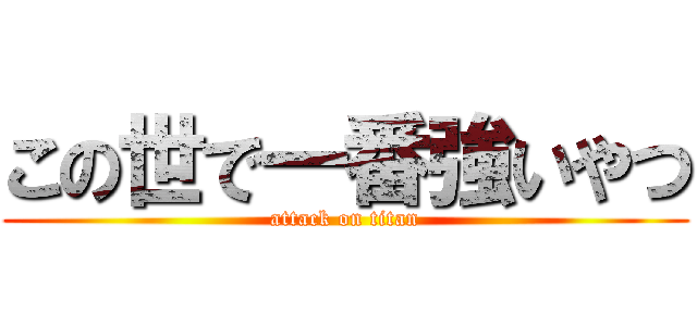 この世で一番強いやつ (attack on titan)
