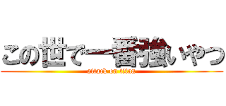 この世で一番強いやつ (attack on titan)