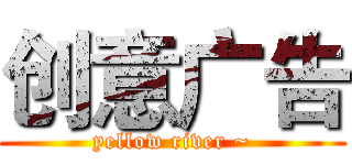 创意广告 (yellow river ~)