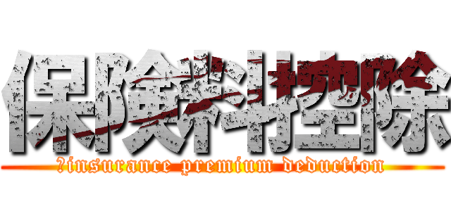 保険料控除 (	insurance premium deduction)