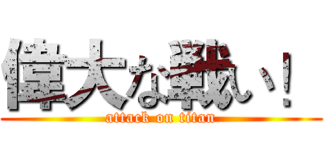 偉大な戦い！ (attack on titan)