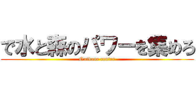 で水と森のパワーを集めろ (Outdoor center)