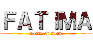 ＦＡＴＩＭＡ (attack on titan)