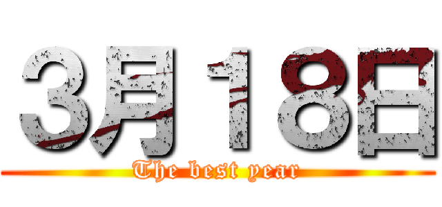 ３月１８日 (The best year)