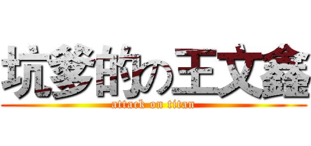 坑爹的の王文鑫 (attack on titan)