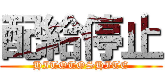 配給停止 (HITOTOSHITE)