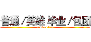 普通／英雄 毕业／包团 (attack on titan)
