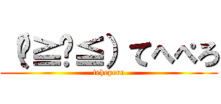 （๑≧౪≦）てへぺろ (tehepero)