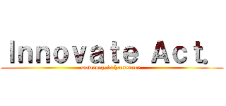 Ｉｎｎｏｖａｔｅ Ａｃｔ． (wowsony is handsome.)