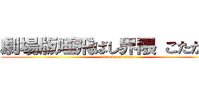 劇場版唾飛ばし界隈 こたが来る (attack on titan)