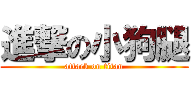 進撃の小狗腿 (attack on titan)