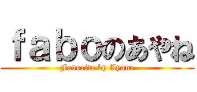 ｆａｂｏのあやね (Favorite by Ayane)