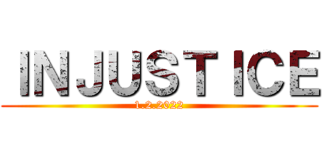 ＩＮＪＵＳＴＩＣＥ (1.2.2022)