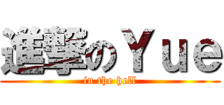 進撃のＹｕｅ (in the hell)