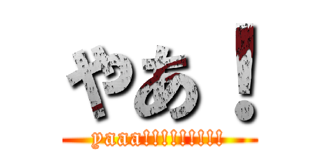 やあ！ (yaaa!!!!!!!!!)